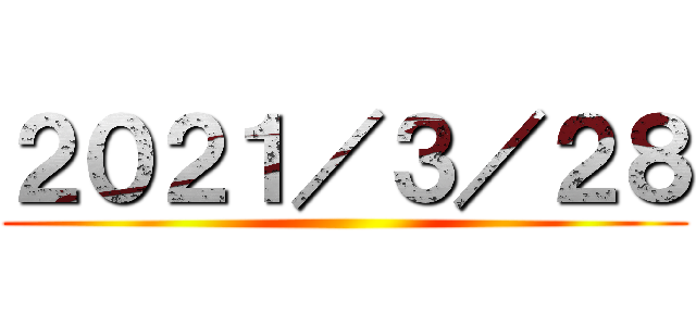 ２０２１／３／２８ ()