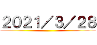 ２０２１／３／２８ ()