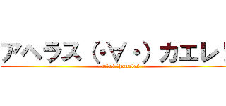 アヘラス（・∀・）カエレ！！ (atlas ＝homolas)