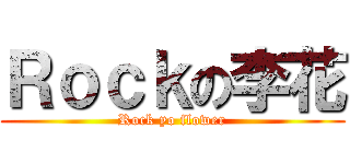 Ｒｏｃｋの李花 (Rock yo flower)