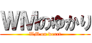 ＷＭのゆかり (WM on werrt)