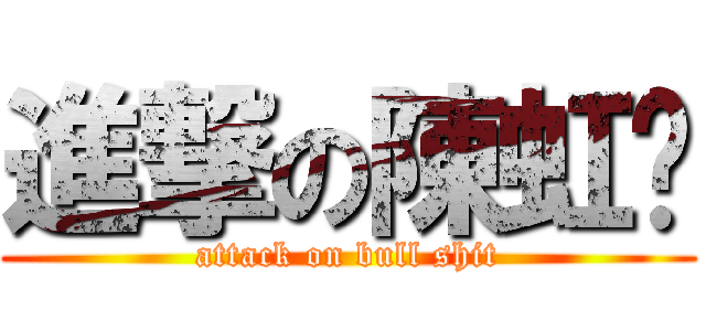 進撃の陳虹偷 (attack on bull shit)