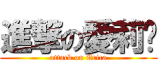 進撃の愛莉卡 (attack on Erica)