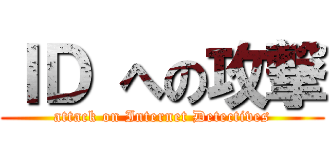 ＩＤ への攻撃 (attack on Internet Detectives)