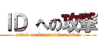 ＩＤ への攻撃 (attack on Internet Detectives)
