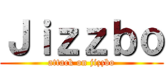 Ｊｉｚｚｂｏ (attack on jizzbo)