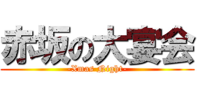赤坂の大宴会 (-Xmas Night-)