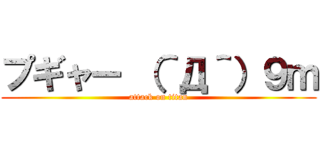 プギャー （＾Д＾）９ｍ (attack on titan)
