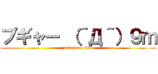 プギャー （＾Д＾）９ｍ (attack on titan)