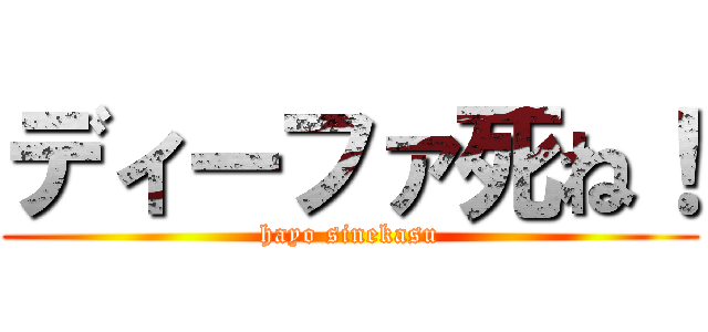 ディーファ死ね！ (hayo sinekasu)