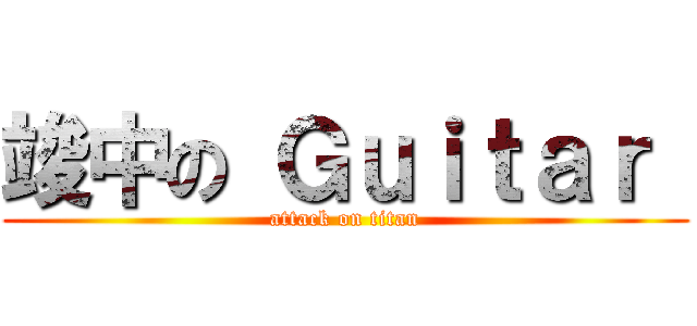 竣中の Ｇｕｉｔａｒ  (attack on titan)