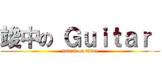 竣中の Ｇｕｉｔａｒ  (attack on titan)