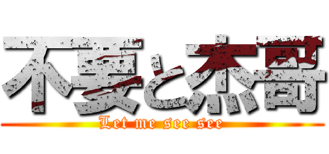 不要と杰哥 (Let me see see)