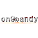 ｏｎ９のａｎｄｙ (on999...lol)