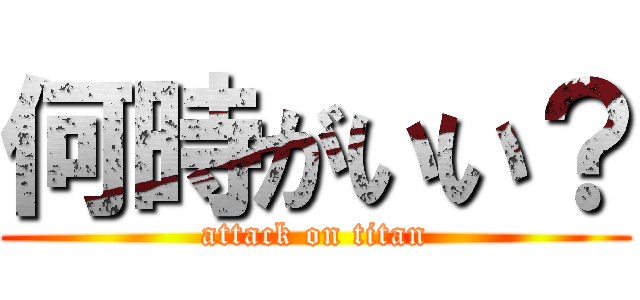 何時がいい？ (attack on titan)