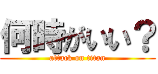 何時がいい？ (attack on titan)