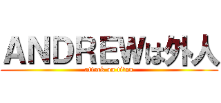 ＡＮＤＲＥＷは外人 (attack on titan)