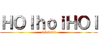 ＨＯＩｈｏｉＨＯＩ (lelelelel)