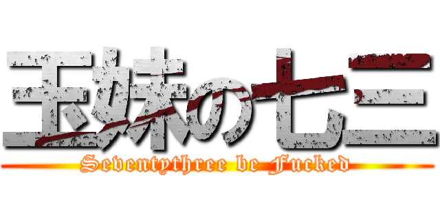 玉妹の七三 (Seventythree be Fucked)