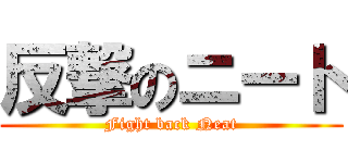 反撃のニート (Fight back Neat)