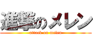 進撃のメレン (attack on melen)