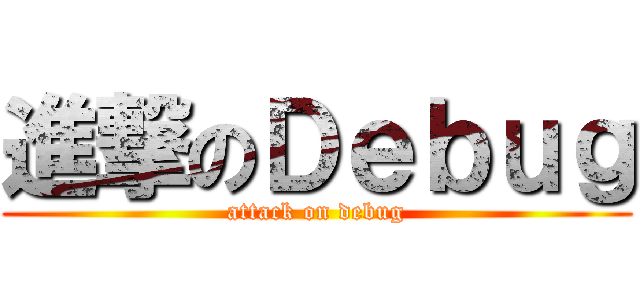 進撃のＤｅｂｕｇ (attack on debug)