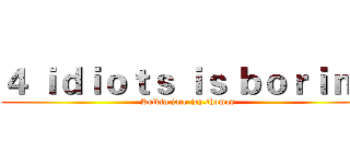 ４ ｉｄｉｏｔｓ ｉｓ ｂｏｒｉｎｇ (Kelvin.jaco.jay.thomas)