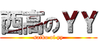 西高のＹＹ (saiko of yy)