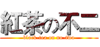 紅茶の不二 (black-tea on no-two)