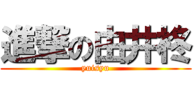 進撃の由井柊 (yuisyu)