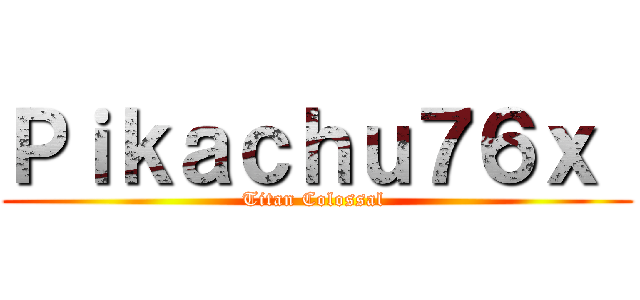 Ｐｉｋａｃｈｕ７６ｘ  (Titan Colossal )