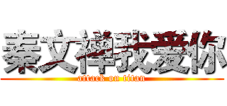 秦文禅我爱你 (attack on titan)