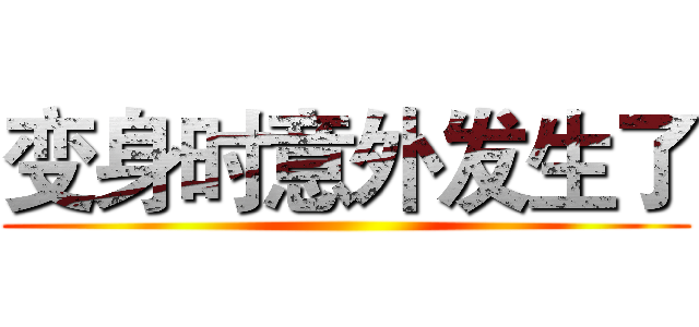变身时意外发生了 ()