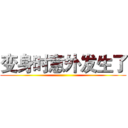 变身时意外发生了 ()