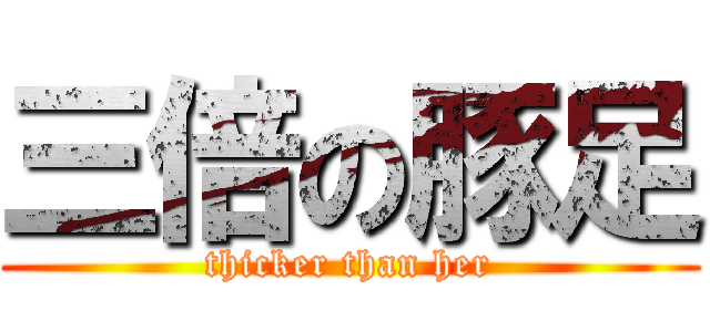 三倍の豚足 (thicker than her)