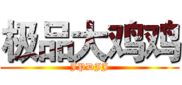 极品大鸡鸡 (JPDJJ)