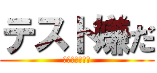 テスト嫌だ (勉強したくない)