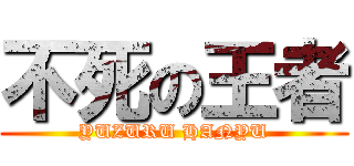 不死の王者 (YUZURU HANYU)