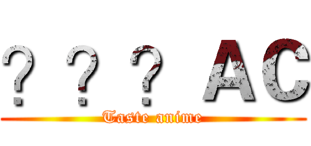 ？？？ＡＣ (Taste anime)
