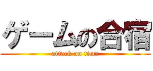 ゲームの合宿 (attack on time)