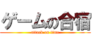 ゲームの合宿 (attack on time)