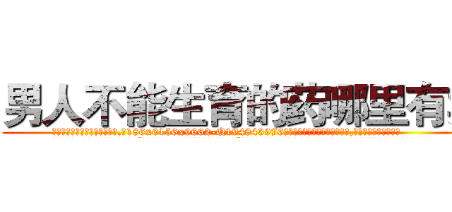 男人不能生育的药哪里有卖 (男人不能生育的药哪里有卖【电.话186x0156x9662-Q194843976林氏药业】我们做的是长期生意,靠的是老客户长期支持
参考消息网2月20日报道 韩媒称，“剩女多、离婚率高的城市，房价一定会上涨。”这是中国经济学家金岩石2016年12月参加在上海举行的房地产相关论坛时说的话。
)