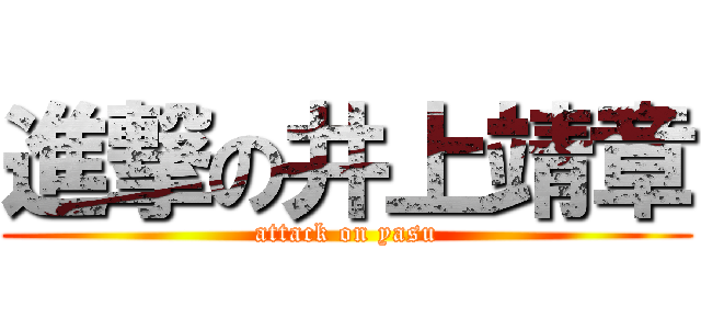 進撃の井上靖章 (attack on yasu)