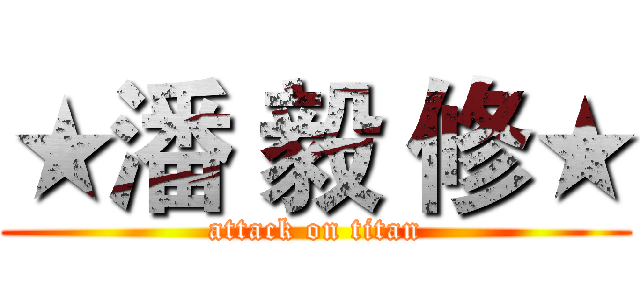★潘 毅 修★ (attack on titan)