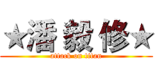 ★潘 毅 修★ (attack on titan)