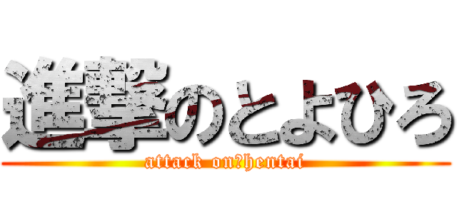 進撃のとよひろ (attack on　hentai)