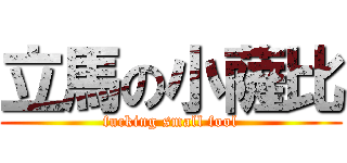 立馬の小薩比 (fucking small fool)