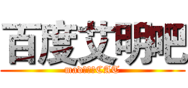 百度艾明吧 (mad：田诗CAT)