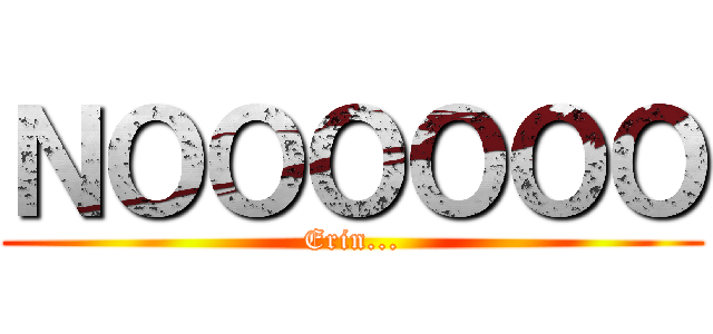 ＮＯＯＯＯＯＯ (Erin...)