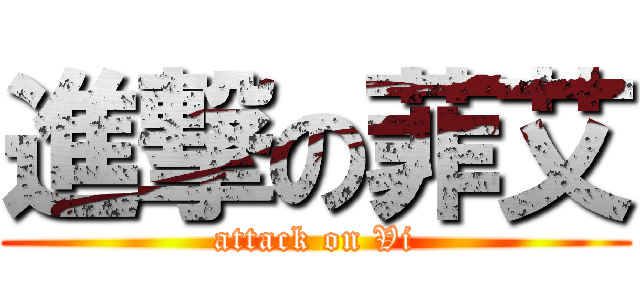 進撃の菲艾 (attack on Vi)